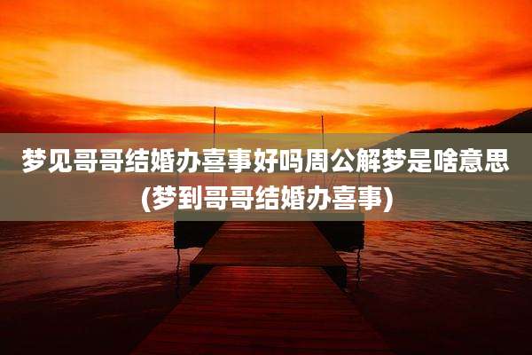 梦见哥哥结婚办喜事好吗周公解梦是啥意思(梦到哥哥结婚办喜事)