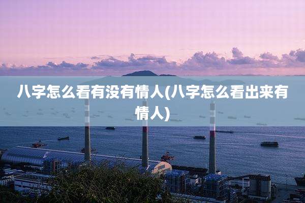 八字怎么看有没有情人(八字怎么看出来有情人)