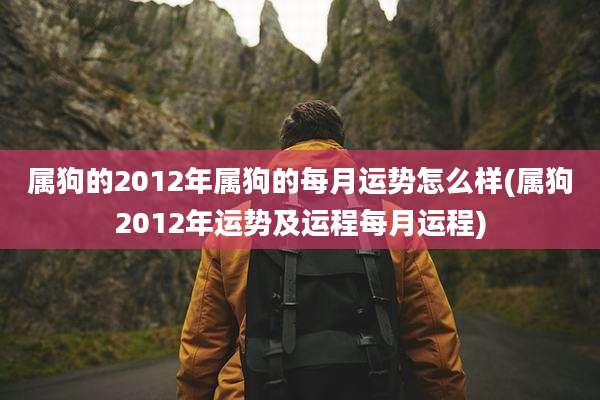 属狗的2012年属狗的每月运势怎么样(属狗2012年运势及运程每月运程)