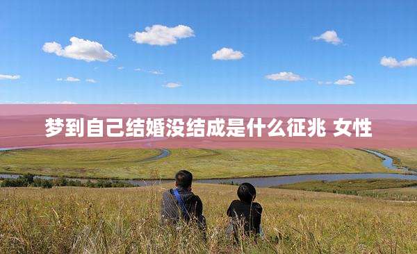 梦到自己结婚没结成是什么征兆 女性