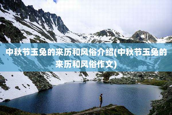 中秋节玉兔的来历和风俗介绍(中秋节玉兔的来历和风俗作文)