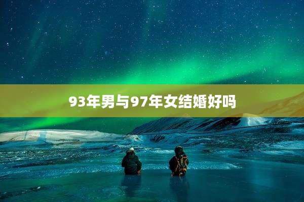 93年男与97年女结婚好吗
