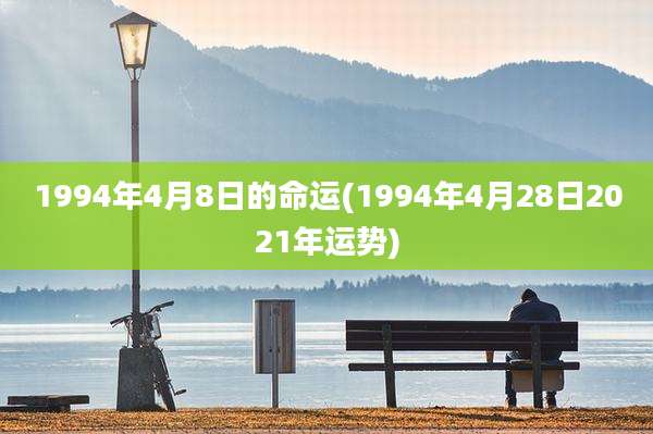 1994年4月8日的命运(1994年4月28日2021年运势)