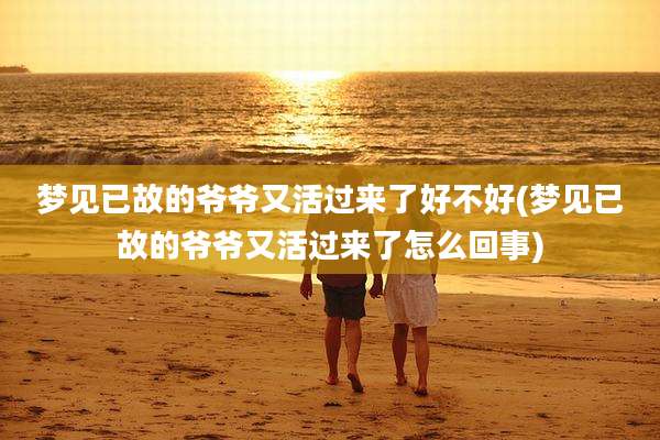 梦见已故的爷爷又活过来了好不好(梦见已故的爷爷又活过来了怎么回事)