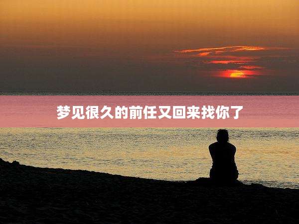 梦见很久的前任又回来找你了