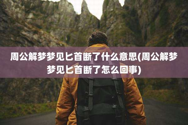 周公解梦梦见匕首断了什么意思(周公解梦梦见匕首断了怎么回事)
