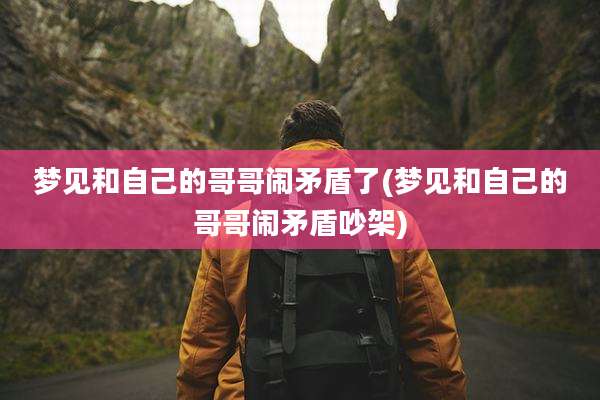 梦见和自己的哥哥闹矛盾了(梦见和自己的哥哥闹矛盾吵架)