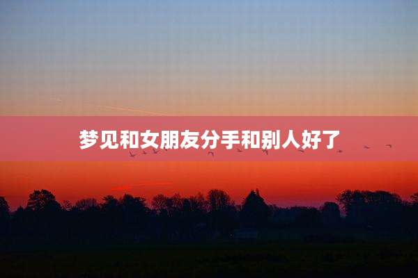 梦见和女朋友分手和别人好了