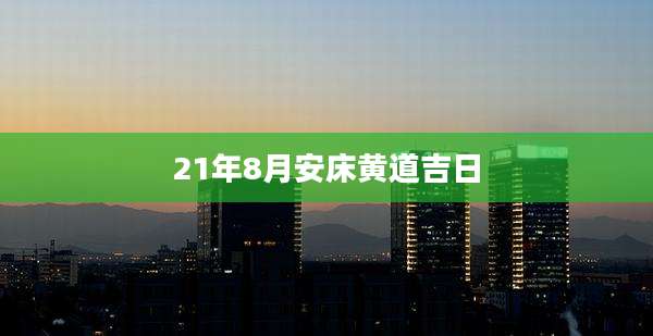 21年8月安床黄道吉日