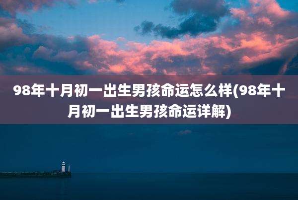 98年十月初一出生男孩命运怎么样(98年十月初一出生男孩命运详解)
