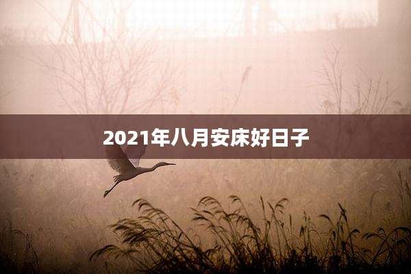 2021年八月安床好日子