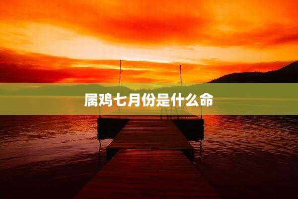 属鸡七月份是什么命