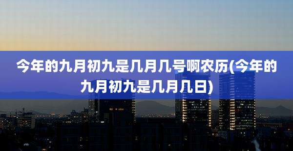 今年的九月初九是几月几号啊农历(今年的九月初九是几月几日)