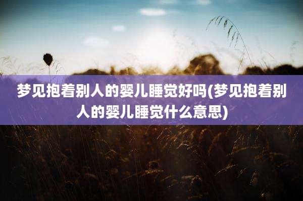 梦见抱着别人的婴儿睡觉好吗(梦见抱着别人的婴儿睡觉什么意思)