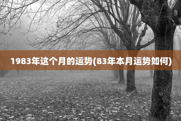 1983年这个月的运势(83年本月运势如何)