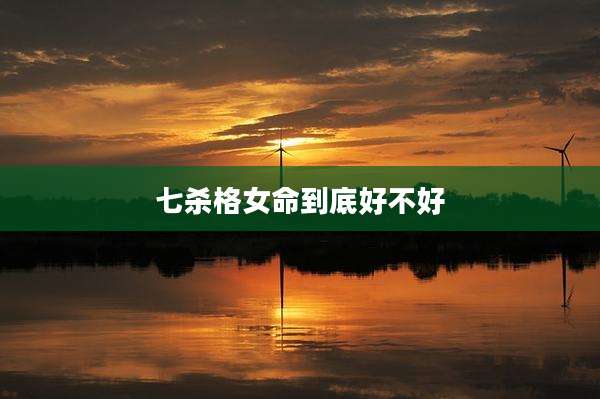 七杀格女命到底好不好