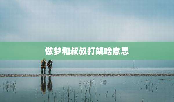做梦和叔叔打架啥意思