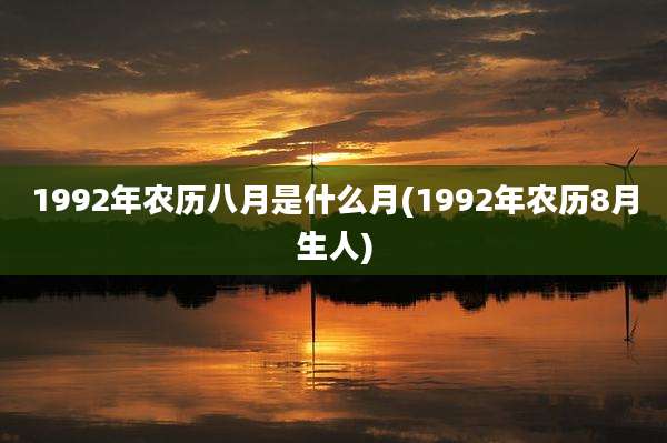 1992年农历八月是什么月(1992年农历8月生人)
