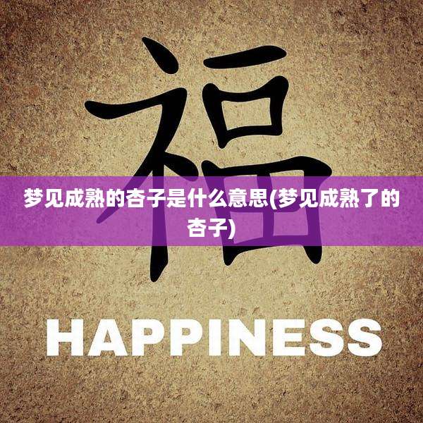 梦见成熟的杏子是什么意思(梦见成熟了的杏子)