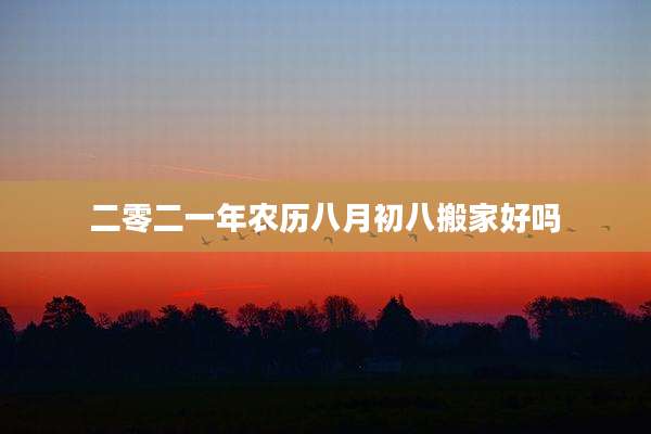 二零二一年农历八月初八搬家好吗