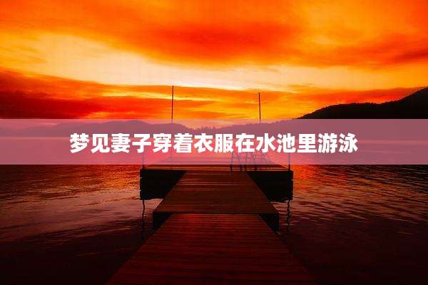 梦见妻子穿着衣服在水池里游泳