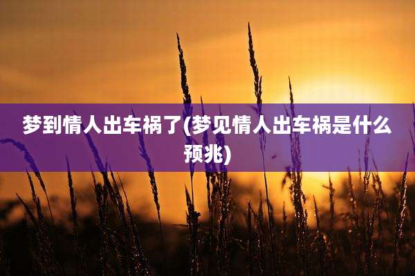 梦到情人出车祸了(梦见情人出车祸是什么预兆)