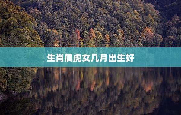 生肖属虎女几月出生好
