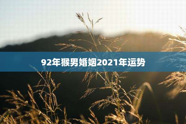 92年猴男婚姻2021年运势