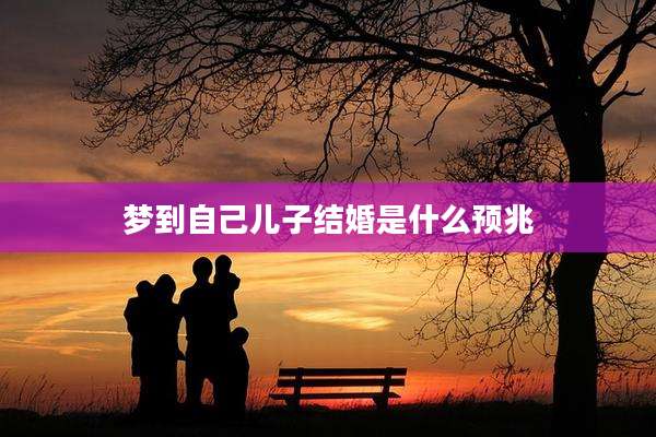 梦到自己儿子结婚是什么预兆