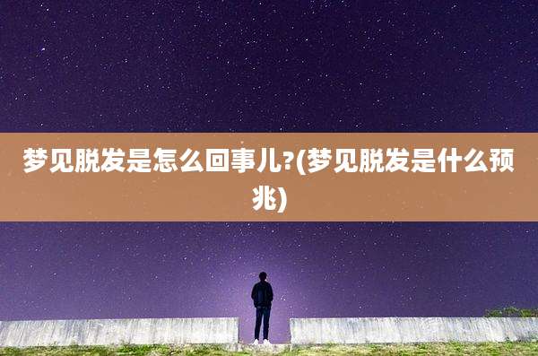 梦见脱发是怎么回事儿?(梦见脱发是什么预兆)