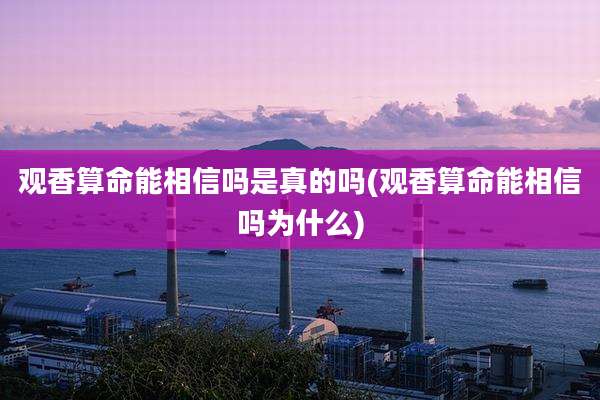 观香算命能相信吗是真的吗(观香算命能相信吗为什么)