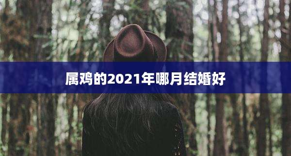 属鸡的2021年哪月结婚好