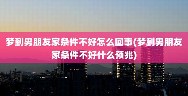 梦到男朋友家条件不好怎么回事(梦到男朋友家条件不好什么预兆)