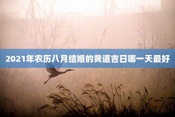 2021年农历八月结婚的黄道吉日哪一天最好