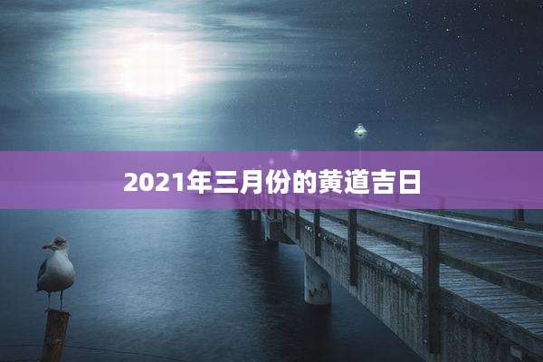 2021年三月份的黄道吉日