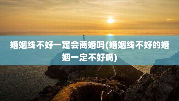 婚姻线不好一定会离婚吗(婚姻线不好的婚姻一定不好吗)