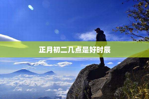 正月初二几点是好时辰