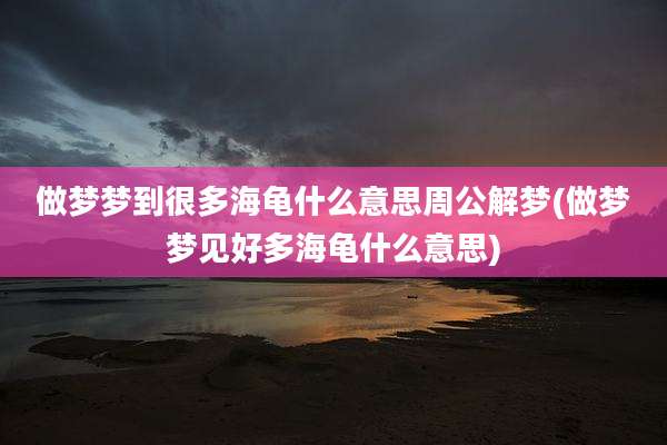 做梦梦到很多海龟什么意思周公解梦(做梦梦见好多海龟什么意思)
