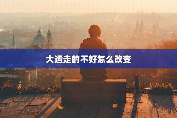 大运走的不好怎么改变