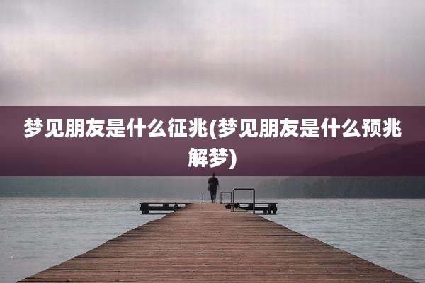 梦见朋友是什么征兆(梦见朋友是什么预兆解梦)