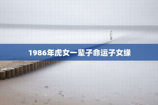 1986年虎女一辈子命运子女缘