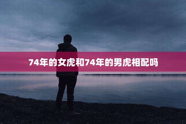 74年的女虎和74年的男虎相配吗