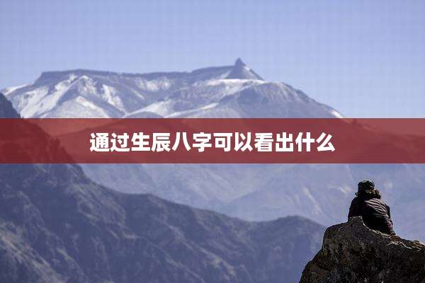 通过生辰八字可以看出什么