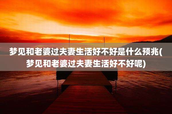 梦见和老婆过夫妻生活好不好是什么预兆(梦见和老婆过夫妻生活好不好呢)