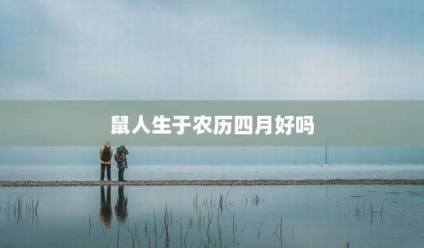鼠人生于农历四月好吗