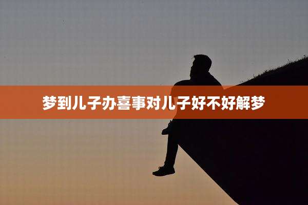 梦到儿子办喜事对儿子好不好解梦