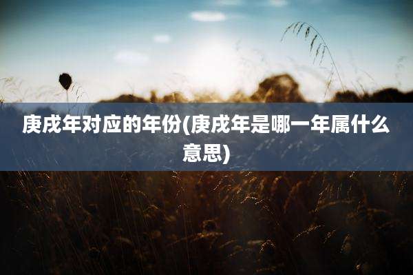 庚戌年对应的年份(庚戌年是哪一年属什么意思)
