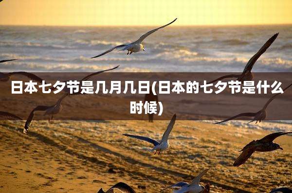 日本七夕节是几月几日(日本的七夕节是什么时候)