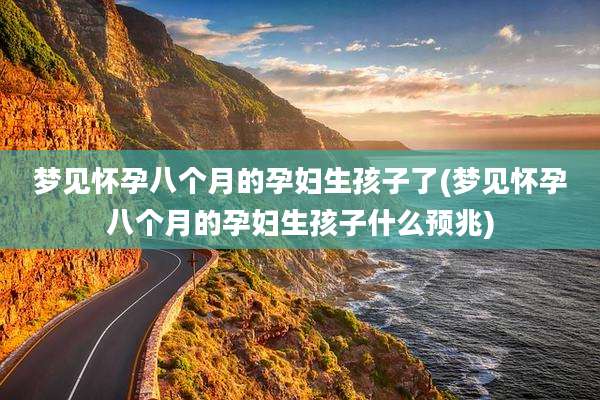 梦见怀孕八个月的孕妇生孩子了(梦见怀孕八个月的孕妇生孩子什么预兆)