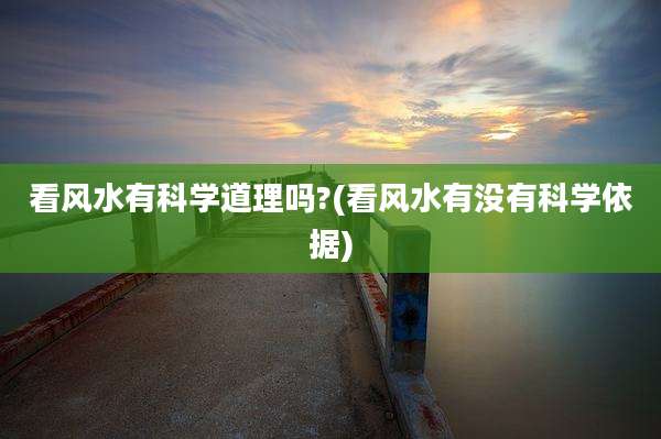 看风水有科学道理吗?(看风水有没有科学依据)